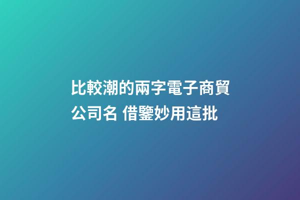 比較潮的兩字電子商貿公司名 借鑒妙用這批-第1張-公司起名-玄機派